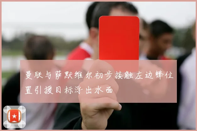 曼联与萨默维尔初步接触左边锋位置引援目标浮出水面