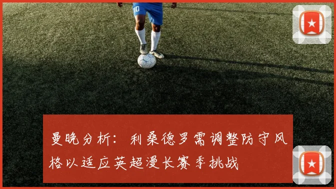 曼晚分析：利桑德罗需调整防守风格以适应英超漫长赛季挑战