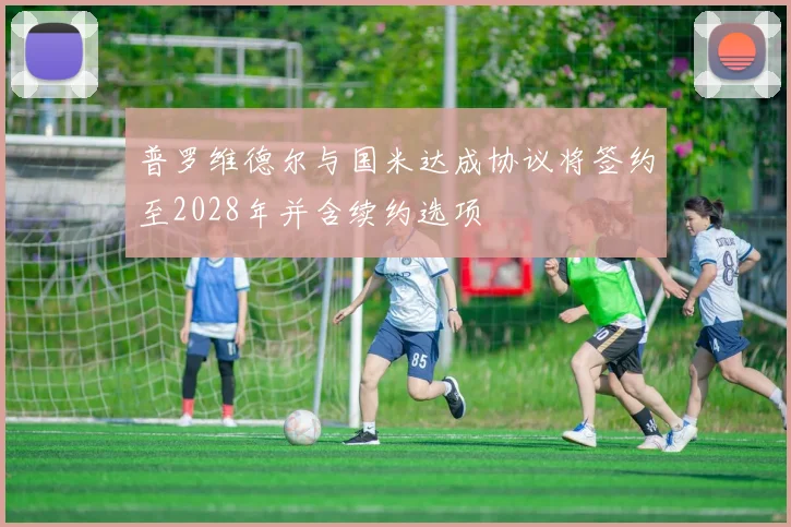 普罗维德尔与国米达成协议将签约至2028年并含续约选项