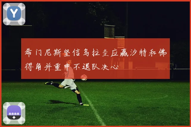 希门尼斯坚信乌拉圭应赢沙特和佛得角并重申不退队决心
