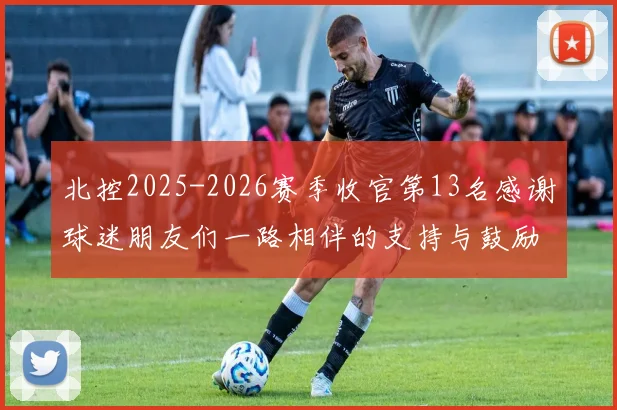 北控2025-2026赛季收官第13名感谢球迷朋友们一路相伴的支持与鼓励