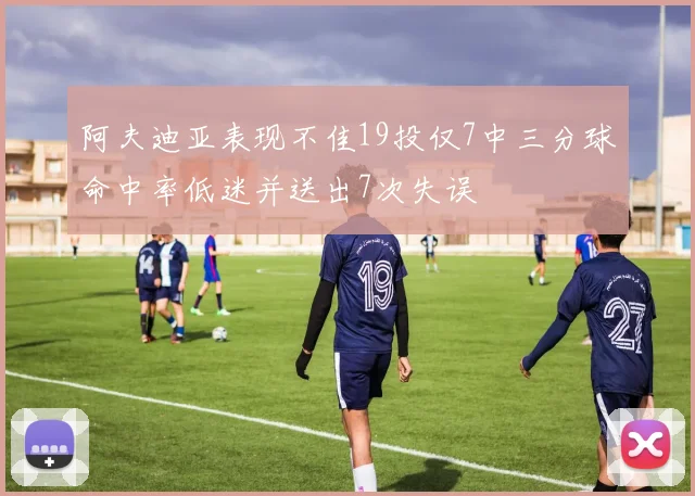 阿夫迪亚表现不佳19投仅7中三分球命中率低迷并送出7次失误