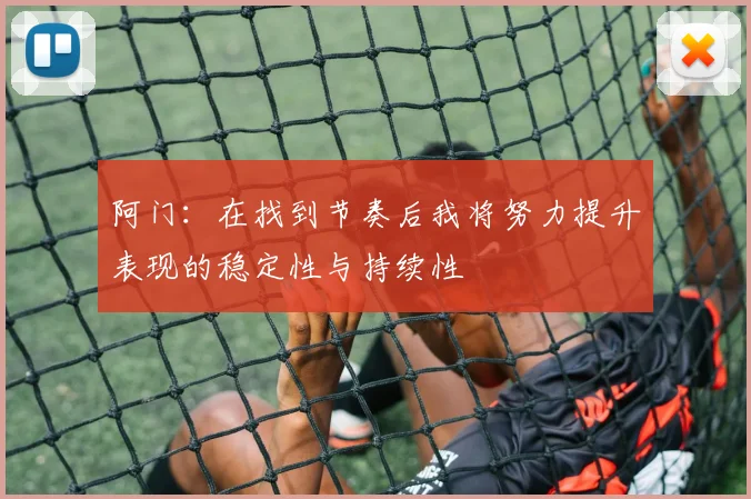阿门：在找到节奏后我将努力提升表现的稳定性与持续性